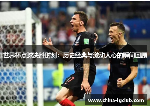 世界杯点球决胜时刻：历史经典与激动人心的瞬间回顾
