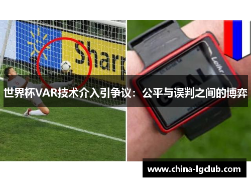 世界杯VAR技术介入引争议：公平与误判之间的博弈
