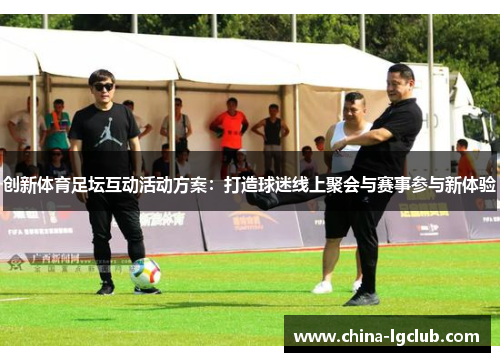 创新体育足坛互动活动方案：打造球迷线上聚会与赛事参与新体验