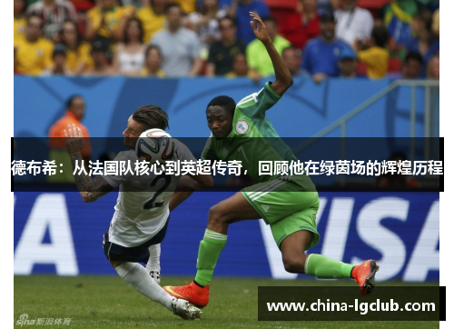 德布希：从法国队核心到英超传奇，回顾他在绿茵场的辉煌历程