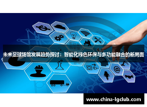 未来足球场馆发展趋势探讨：智能化绿色环保与多功能融合的新局面