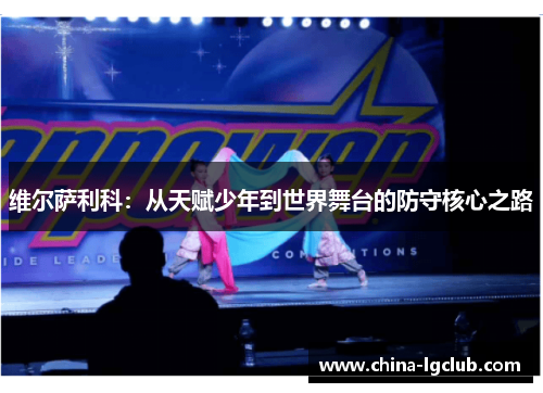 维尔萨利科：从天赋少年到世界舞台的防守核心之路