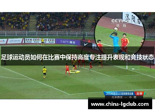 足球运动员如何在比赛中保持高度专注提升表现和竞技状态