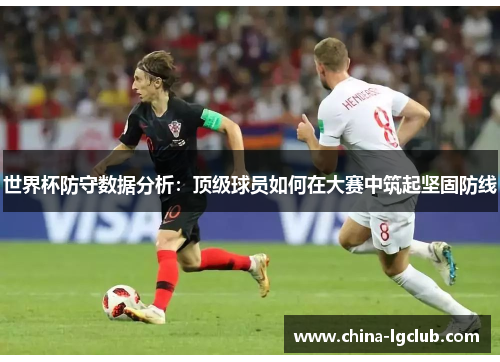 世界杯防守数据分析：顶级球员如何在大赛中筑起坚固防线