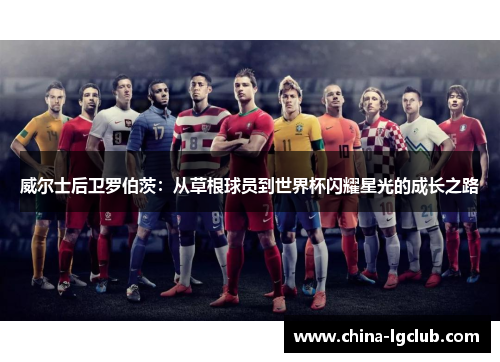 威尔士后卫罗伯茨：从草根球员到世界杯闪耀星光的成长之路