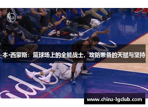 本·西蒙斯：篮球场上的全能战士，攻防兼备的天赋与坚持