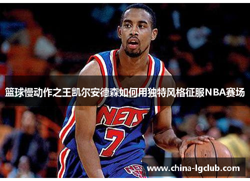 篮球慢动作之王凯尔安德森如何用独特风格征服NBA赛场