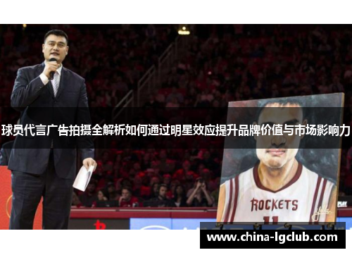 球员代言广告拍摄全解析如何通过明星效应提升品牌价值与市场影响力