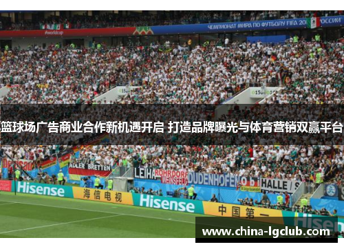 篮球场广告商业合作新机遇开启 打造品牌曝光与体育营销双赢平台