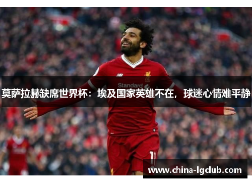 莫萨拉赫缺席世界杯：埃及国家英雄不在，球迷心情难平静