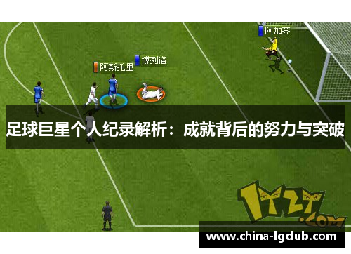 足球巨星个人纪录解析：成就背后的努力与突破