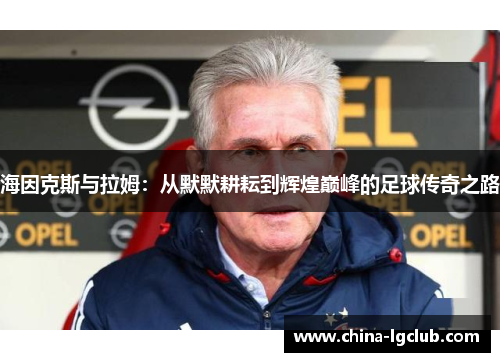 海因克斯与拉姆：从默默耕耘到辉煌巅峰的足球传奇之路