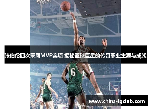 张伯伦四次荣膺MVP奖项 揭秘篮球巨星的传奇职业生涯与成就