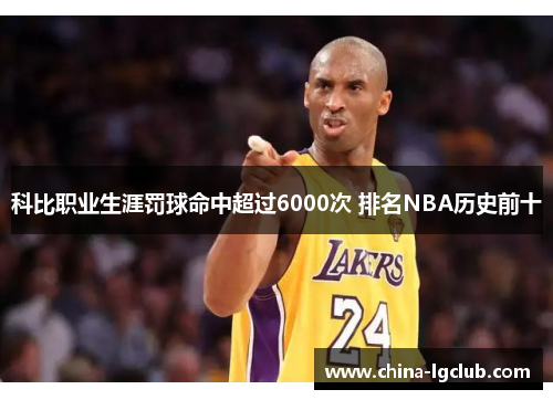 科比职业生涯罚球命中超过6000次 排名NBA历史前十