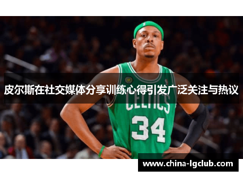 皮尔斯在社交媒体分享训练心得引发广泛关注与热议