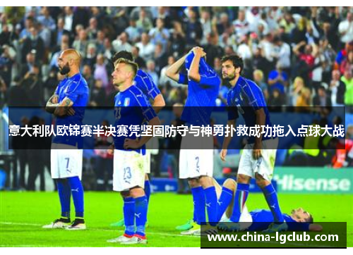 意大利队欧锦赛半决赛凭坚固防守与神勇扑救成功拖入点球大战