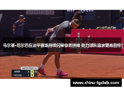 马尔基·厄尔巴在法甲赛场持续闪耀奋勇拼搏 助力球队追求更高目标