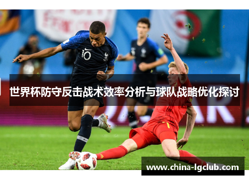 世界杯防守反击战术效率分析与球队战略优化探讨
