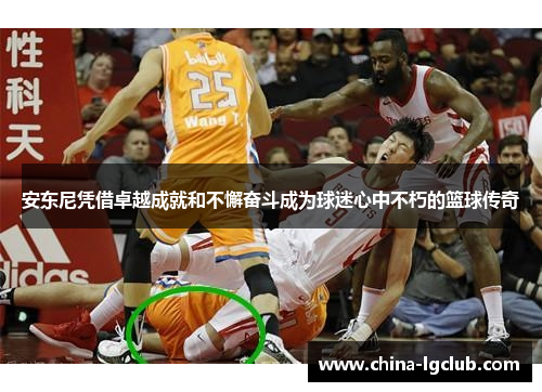 安东尼凭借卓越成就和不懈奋斗成为球迷心中不朽的篮球传奇