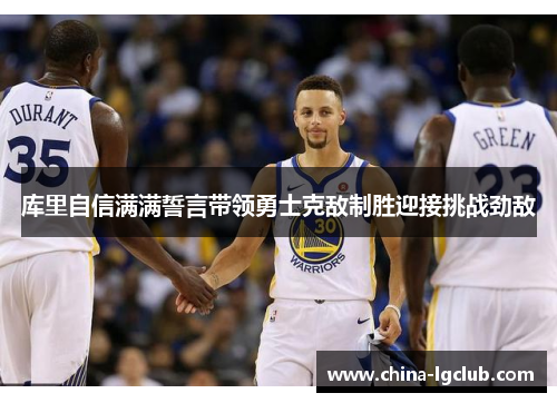 库里自信满满誓言带领勇士克敌制胜迎接挑战劲敌