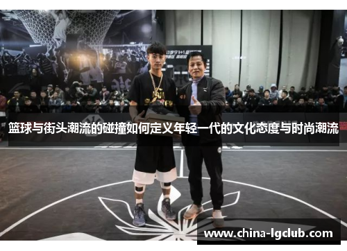 篮球与街头潮流的碰撞如何定义年轻一代的文化态度与时尚潮流
