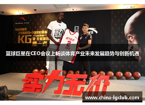 篮球巨星在CEO会议上畅谈体育产业未来发展趋势与创新机遇