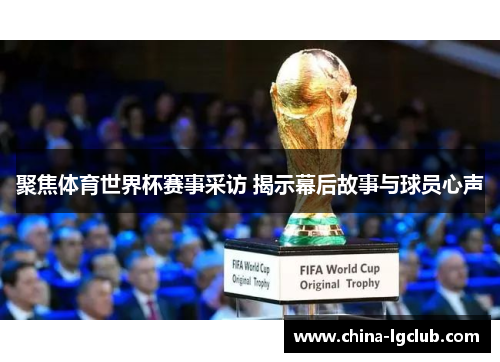 聚焦体育世界杯赛事采访 揭示幕后故事与球员心声