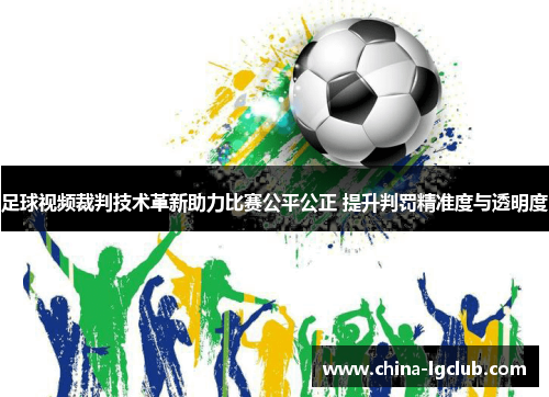 足球视频裁判技术革新助力比赛公平公正 提升判罚精准度与透明度