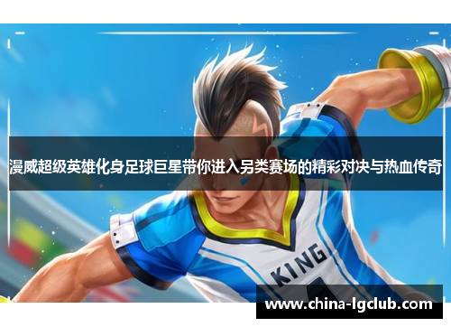 漫威超级英雄化身足球巨星带你进入另类赛场的精彩对决与热血传奇