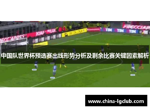 中国队世界杯预选赛出线形势分析及剩余比赛关键因素解析