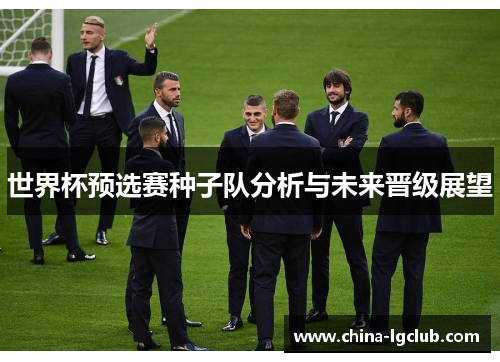 世界杯预选赛种子队分析与未来晋级展望