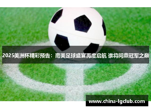 2025美洲杯精彩预告：南美足球盛宴再度启航 谁将问鼎冠军之巅