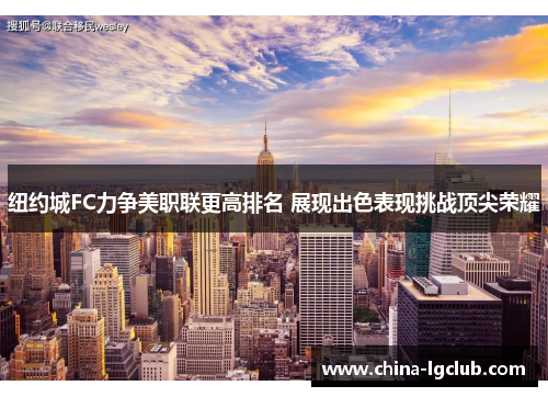 纽约城FC力争美职联更高排名 展现出色表现挑战顶尖荣耀