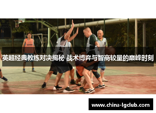 英超经典教练对决揭秘 战术博弈与智商较量的巅峰时刻