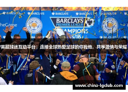 英超球迷互动平台：连接全球热爱足球的你我他，共享激情与荣耀