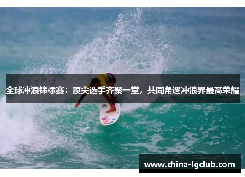 全球冲浪锦标赛：顶尖选手齐聚一堂，共同角逐冲浪界最高荣耀