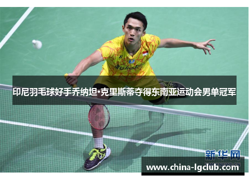 印尼羽毛球好手乔纳坦·克里斯蒂夺得东南亚运动会男单冠军