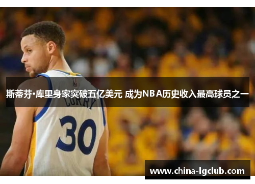 斯蒂芬·库里身家突破五亿美元 成为NBA历史收入最高球员之一