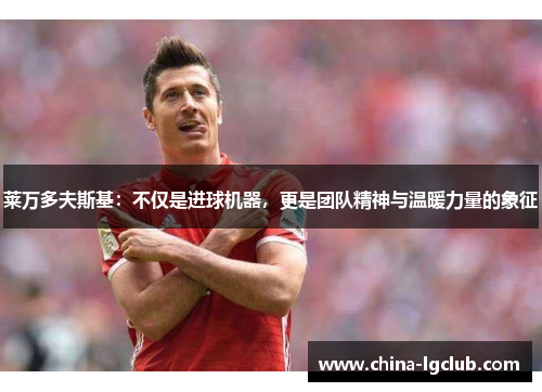 莱万多夫斯基：不仅是进球机器，更是团队精神与温暖力量的象征