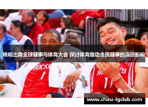 姚明出席全球健康与体育大会 探讨体育推动全民健康的深远影响