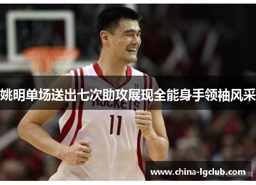姚明单场送出七次助攻展现全能身手领袖风采