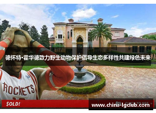 德怀特·霍华德致力野生动物保护倡导生态多样性共建绿色未来