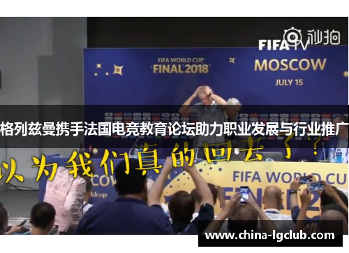 格列兹曼携手法国电竞教育论坛助力职业发展与行业推广