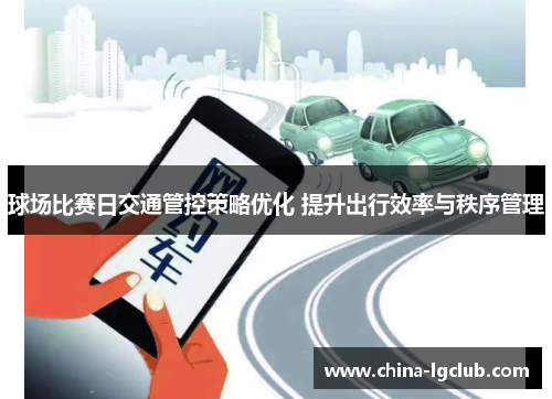 球场比赛日交通管控策略优化 提升出行效率与秩序管理