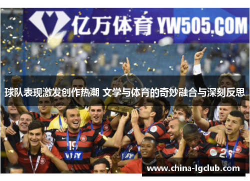 球队表现激发创作热潮 文学与体育的奇妙融合与深刻反思