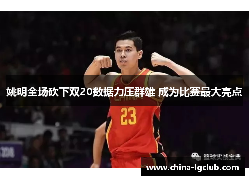 姚明全场砍下双20数据力压群雄 成为比赛最大亮点