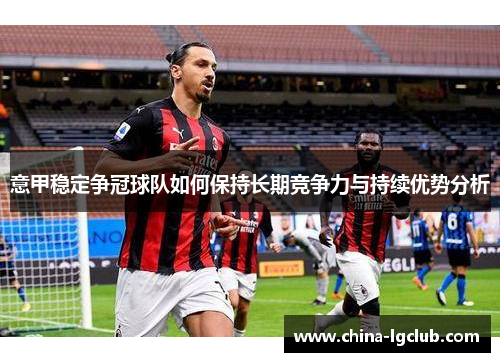 意甲稳定争冠球队如何保持长期竞争力与持续优势分析