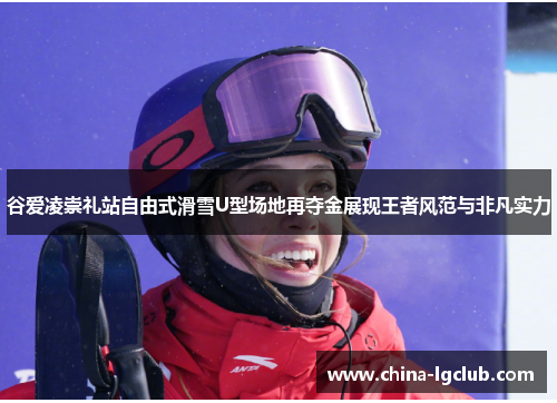谷爱凌崇礼站自由式滑雪U型场地再夺金展现王者风范与非凡实力
