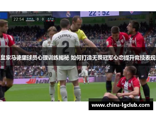 皇家马德里球员心理训练揭秘 如何打造无畏冠军心态提升竞技表现