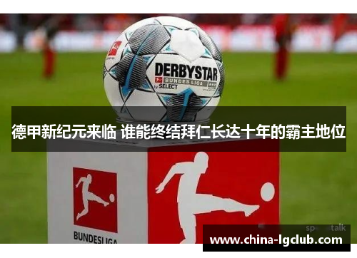 德甲新纪元来临 谁能终结拜仁长达十年的霸主地位